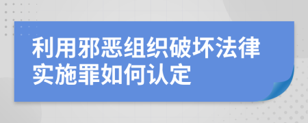 利用邪恶组织破坏法律实施罪如何认定