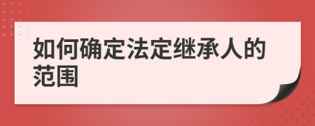 如何确定法定继承人的范围