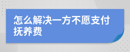 怎么解决一方不愿支付抚养费