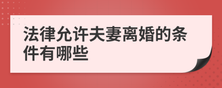 法律允许夫妻离婚的条件有哪些