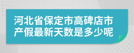 河北省保定市高碑店市产假最新天数是多少呢