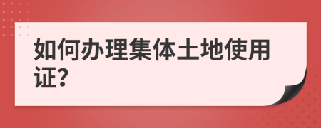 如何办理集体土地使用证？