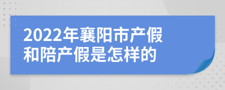 2022年襄阳市产假和陪产假是怎样的