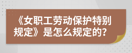 《女职工劳动保护特别规定》是怎么规定的？