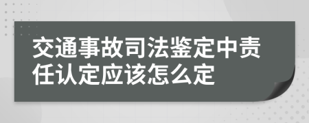 交通事故司法鉴定中责任认定应该怎么定