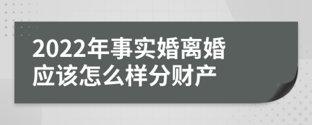 2022年事实婚离婚应该怎么样分财产