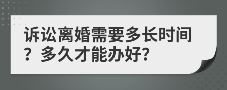 诉讼离婚需要多长时间？多久才能办好？