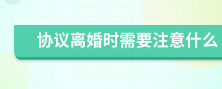 协议离婚时需要注意什么