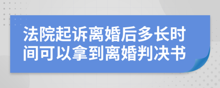 法院起诉离婚后多长时间可以拿到离婚判决书