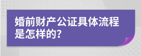 婚前财产公证具体流程是怎样的？