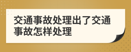 交通事故处理出了交通事故怎样处理