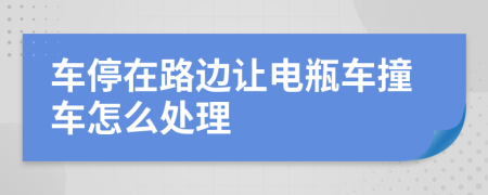 车停在路边让电瓶车撞车怎么处理