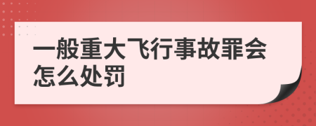 一般重大飞行事故罪会怎么处罚