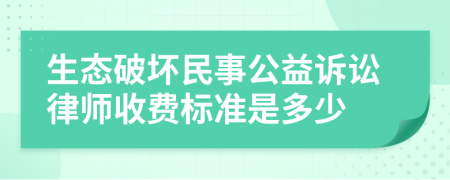 生态破坏民事公益诉讼律师收费标准是多少