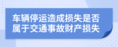 车辆停运造成损失是否属于交通事故财产损失