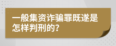 一般集资诈骗罪既遂是怎样判刑的？