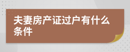 夫妻房产证过户有什么条件