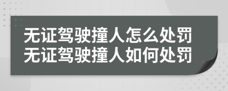 无证驾驶撞人怎么处罚无证驾驶撞人如何处罚