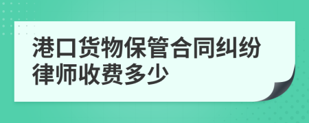 港口货物保管合同纠纷律师收费多少