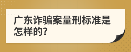 广东诈骗案量刑标准是怎样的?