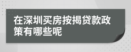 在深圳买房按揭贷款政策有哪些呢