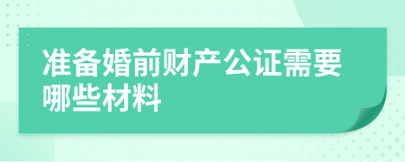 准备婚前财产公证需要哪些材料