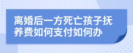 离婚后一方死亡孩子抚养费如何支付如何办