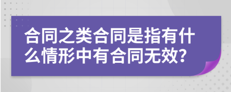 合同之类合同是指有什么情形中有合同无效？