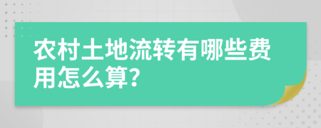 农村土地流转有哪些费用怎么算？