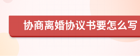 协商离婚协议书要怎么写