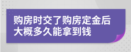 购房时交了购房定金后大概多久能拿到钱