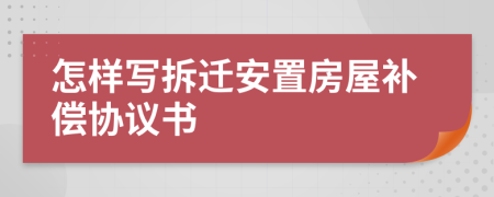 怎样写拆迁安置房屋补偿协议书