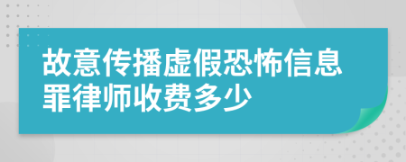 故意传播虚假恐怖信息罪律师收费多少