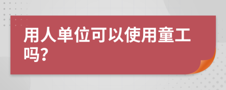 用人单位可以使用童工吗？