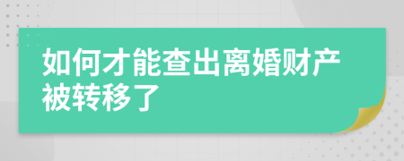 如何才能查出离婚财产被转移了