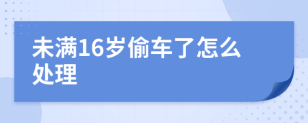 未满16岁偷车了怎么处理