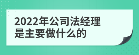 2022年公司法经理是主要做什么的