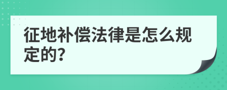 征地补偿法律是怎么规定的？