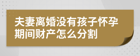 夫妻离婚没有孩子怀孕期间财产怎么分割