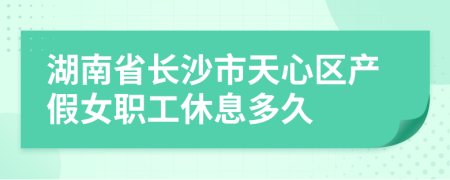 湖南省长沙市天心区产假女职工休息多久