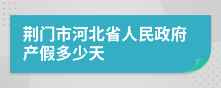 荆门市河北省人民政府产假多少天