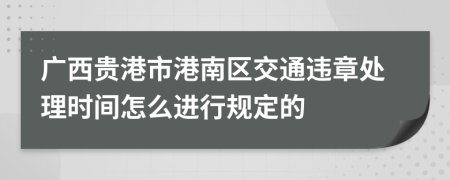 广西贵港市港南区交通违章处理时间怎么进行规定的