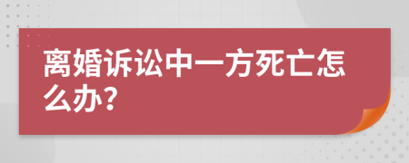 离婚诉讼中一方死亡怎么办？