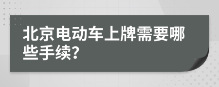 北京电动车上牌需要哪些手续？