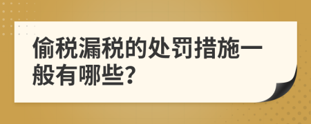 偷税漏税的处罚措施一般有哪些？