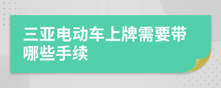 三亚电动车上牌需要带哪些手续