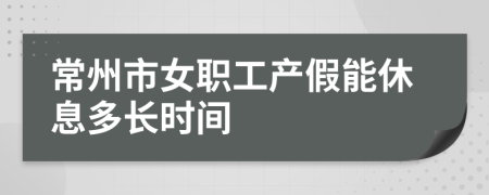 常州市女职工产假能休息多长时间