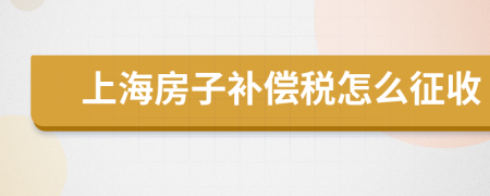 上海房子补偿税怎么征收