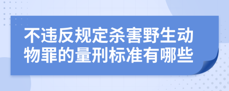 不违反规定杀害野生动物罪的量刑标准有哪些