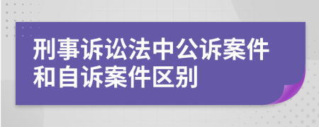 刑事诉讼法中公诉案件和自诉案件区别